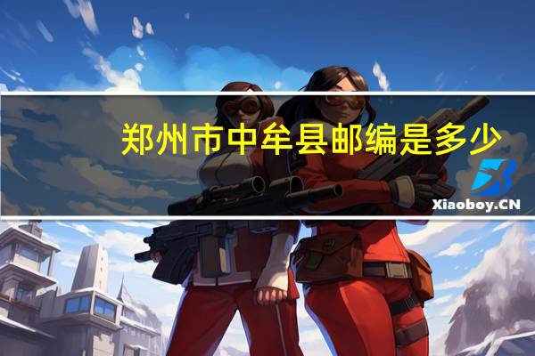 郑州市中牟县邮编是多少