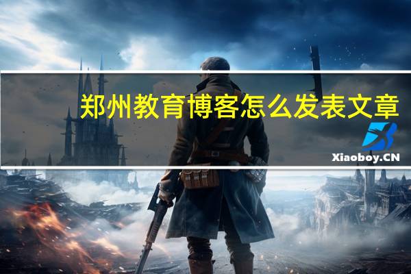 郑州教育博客怎么发表文章