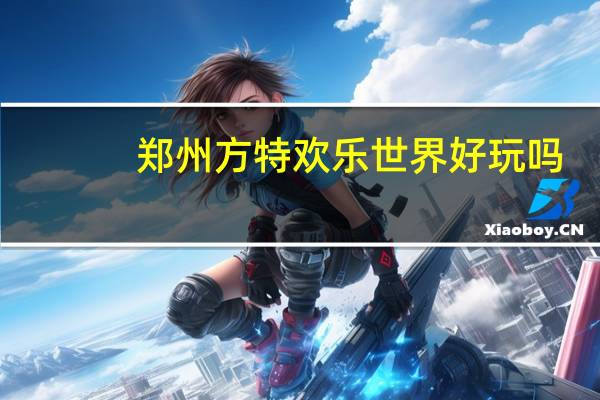 郑州方特欢乐世界好玩吗