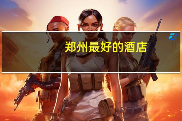 郑州最好的酒店