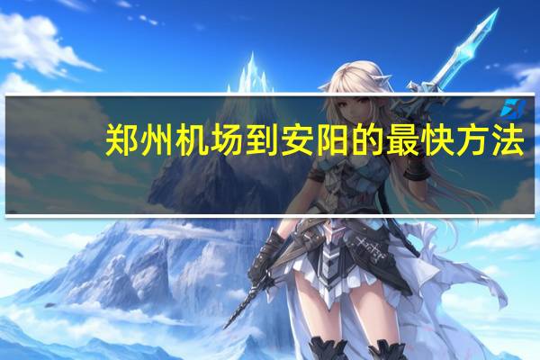郑州机场到安阳的最快方法