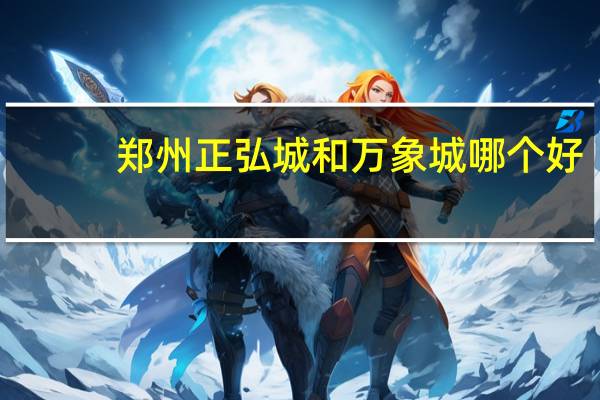 郑州正弘城和万象城哪个好