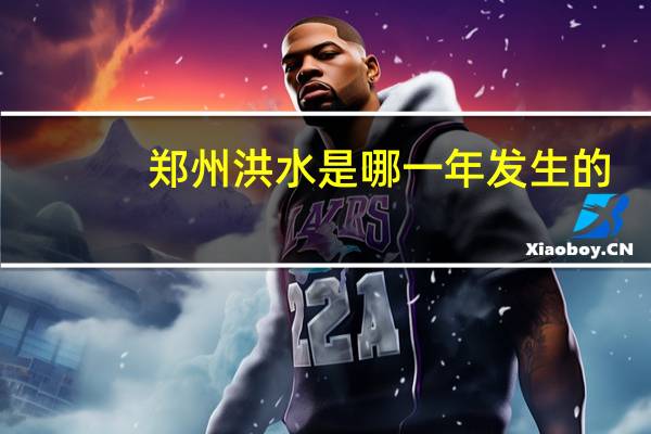 郑州洪水是哪一年发生的