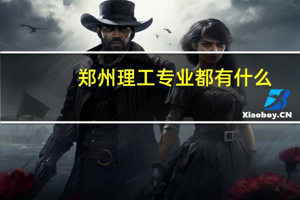 郑州理工专业都有什么