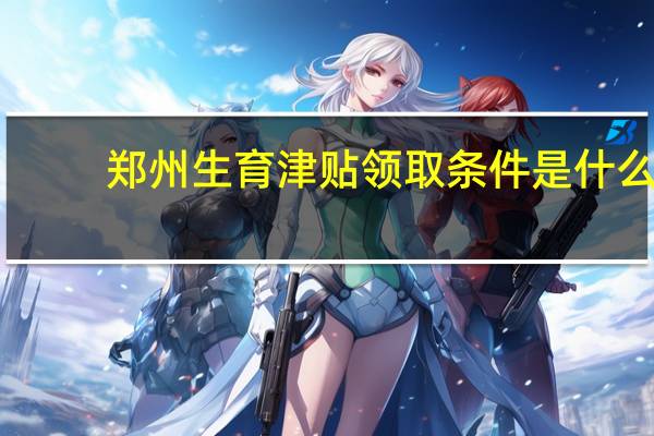 郑州生育津贴领取条件是什么