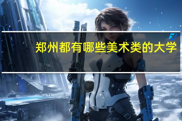 郑州都有哪些美术类的大学