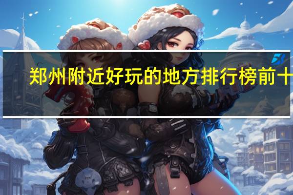 郑州附近好玩的地方排行榜前十名