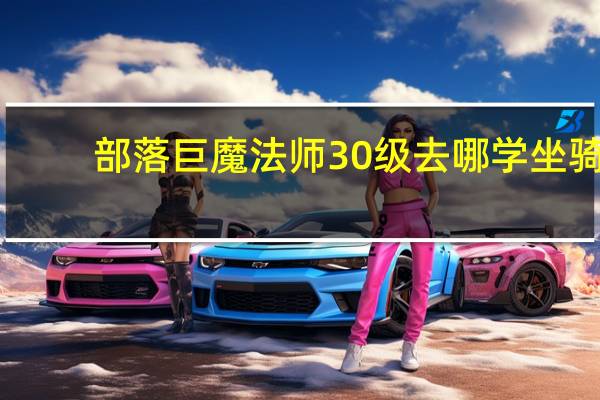 部落巨魔法师30级去哪学坐骑