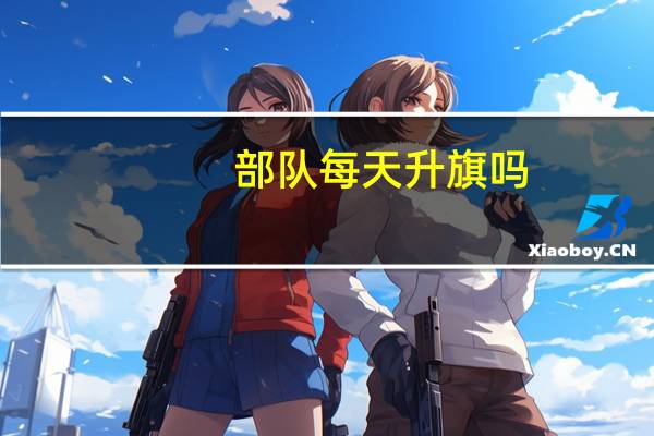 部队每天升旗吗