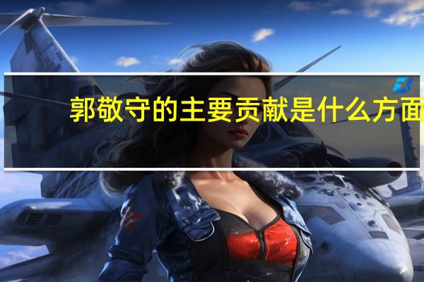 郭敬守的主要贡献是什么方面