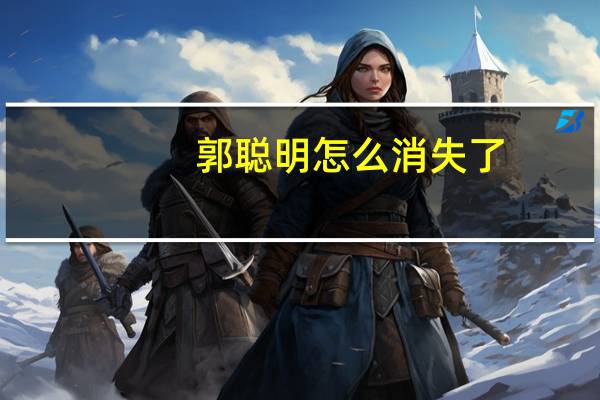 郭聪明怎么消失了