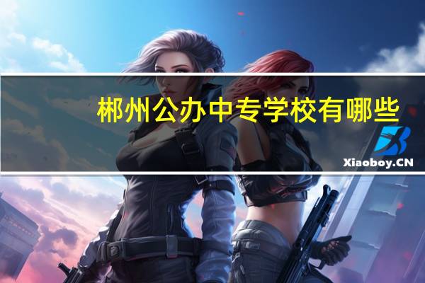 郴州公办中专学校有哪些