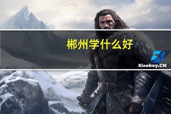 郴州学什么好