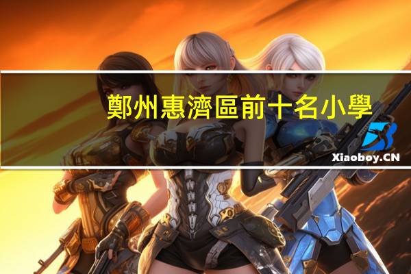 鄭州惠濟區前十名小學