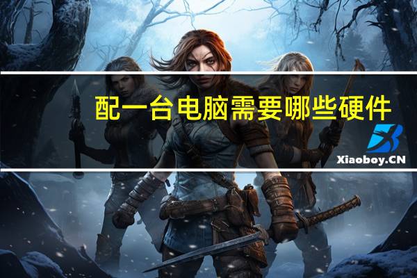 配一台电脑需要哪些硬件