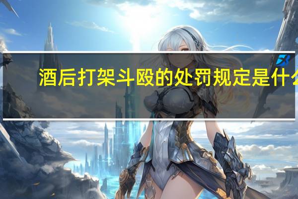 酒后打架斗殴的处罚规定是什么