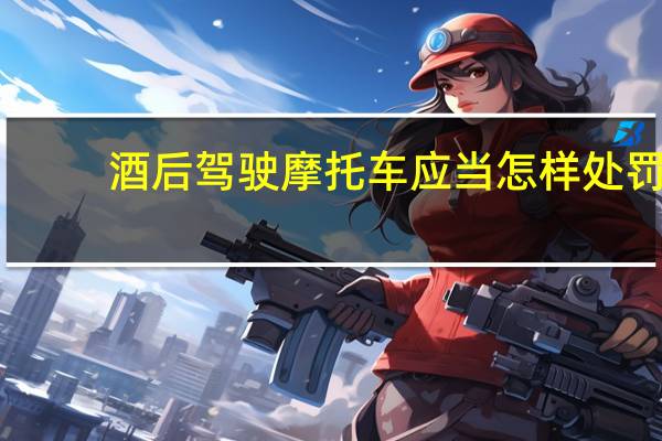 酒后驾驶摩托车应当怎样处罚