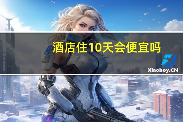 酒店住10天会便宜吗