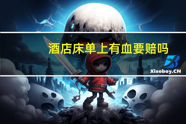 酒店床单上有血要赔吗