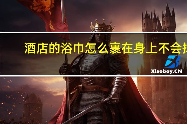 酒店的浴巾怎么裹在身上不会掉