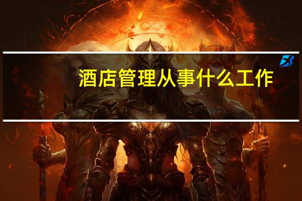 酒店管理从事什么工作