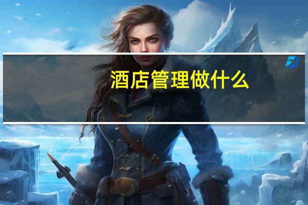 酒店管理做什么