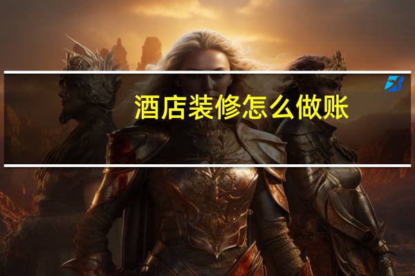 酒店装修怎么做账