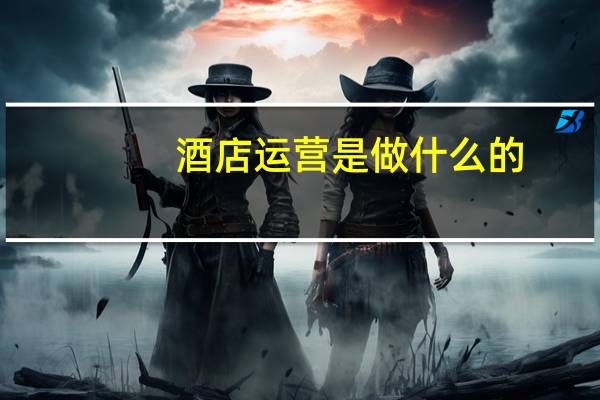 酒店运营是做什么的