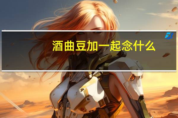 酒曲豆加一起念什么