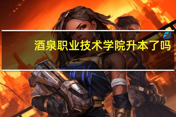 酒泉职业技术学院升本了吗