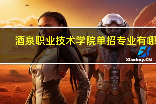 酒泉职业技术学院单招专业有哪些