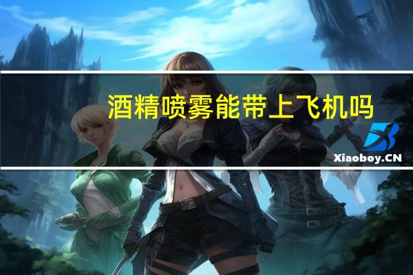 酒精喷雾能带上飞机吗