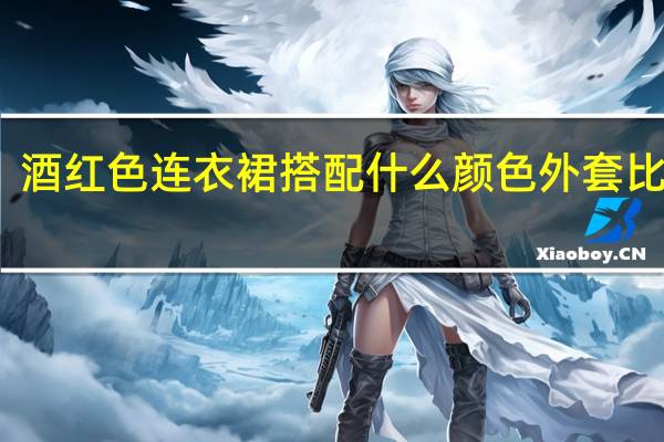 酒红色连衣裙搭配什么颜色外套比较好
