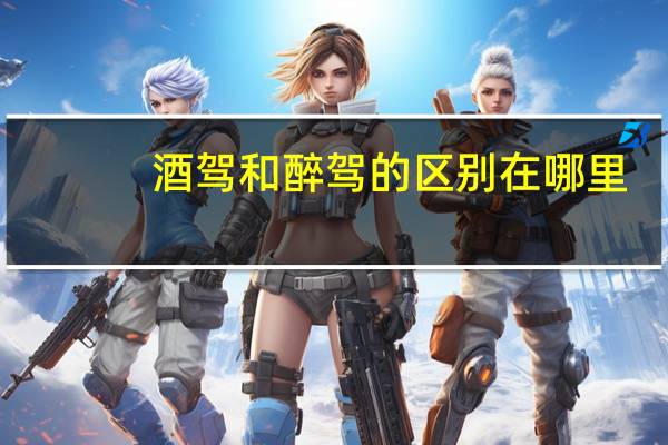 酒驾和醉驾的区别在哪里