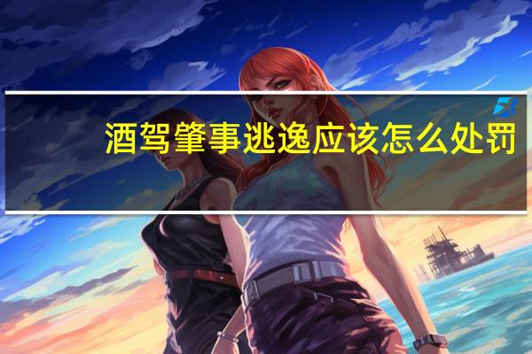 酒驾肇事逃逸应该怎么处罚