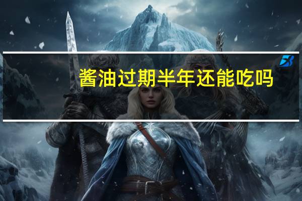 酱油过期半年还能吃吗