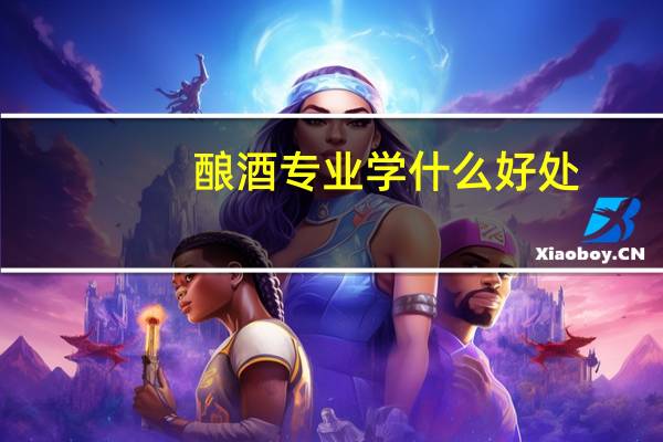 酿酒专业学什么好处