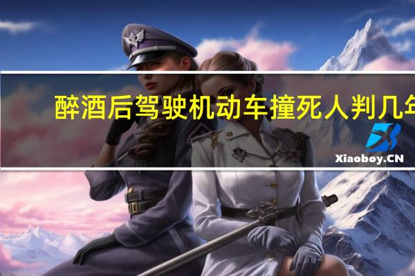 醉酒后驾驶机动车撞死人判几年