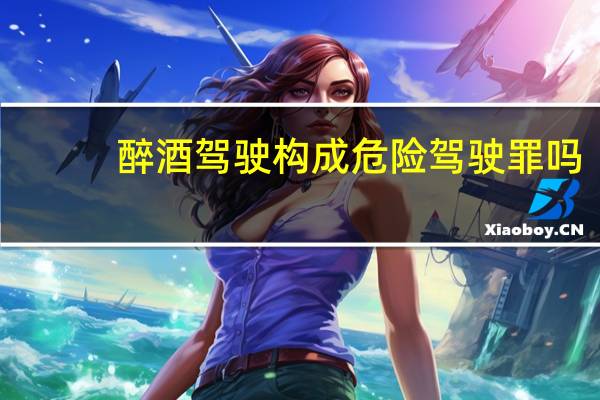 醉酒驾驶构成危险驾驶罪吗