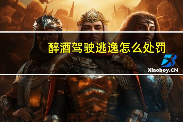 醉酒驾驶逃逸怎么处罚