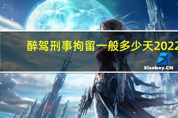 醉驾刑事拘留一般多少天2022