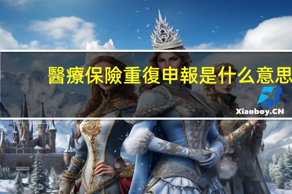 醫療保險重復申報是什么意思
