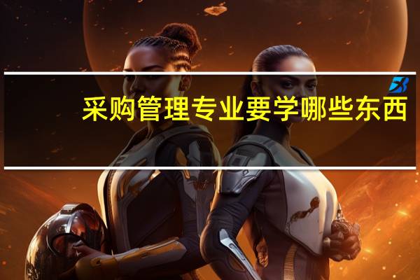 采购管理专业要学哪些东西