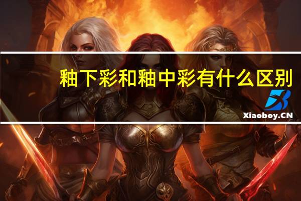 釉下彩和釉中彩有什么区别