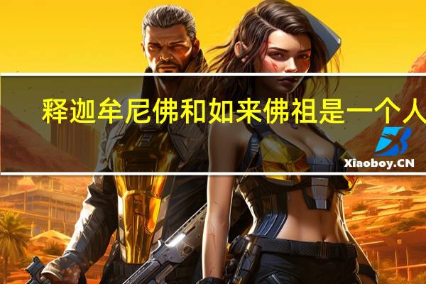 释迦牟尼佛和如来佛祖是一个人吗