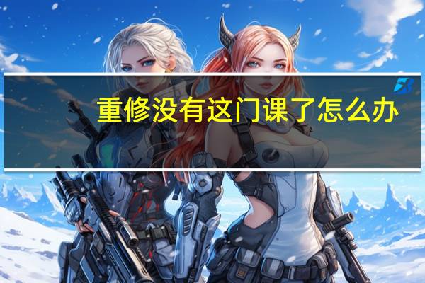 重修没有这门课了怎么办