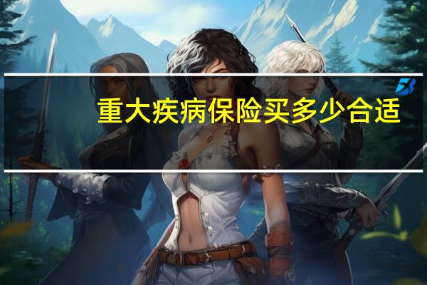 重大疾病保险买多少合适