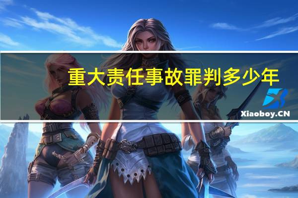 重大责任事故罪判多少年