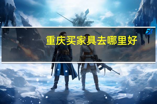 重庆买家具去哪里好