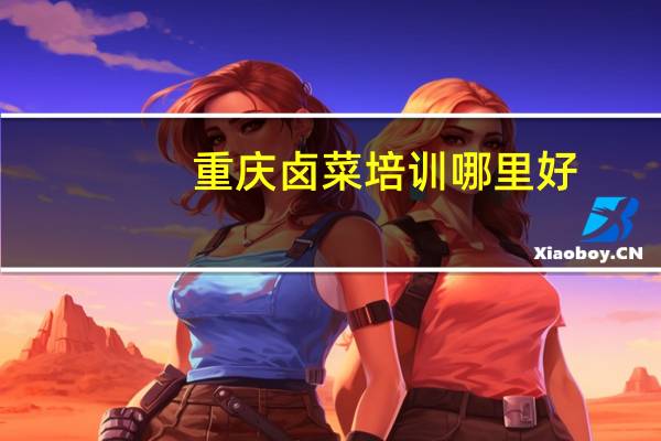 重庆卤菜培训哪里好
